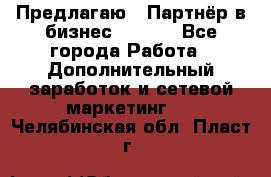 Предлагаю : Партнёр в бизнес        - Все города Работа » Дополнительный заработок и сетевой маркетинг   . Челябинская обл.,Пласт г.